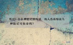 听过100种胎记的传说，有人告诉你这几种胎记可致命吗？