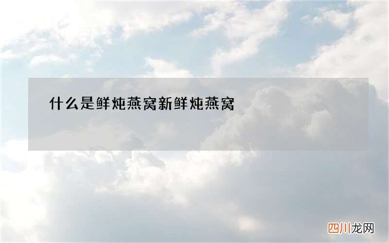 什么是鲜炖燕窝 新鲜炖燕窝