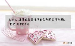 LED灯具的质量好坏怎么判断 如何判断LED灯的好坏