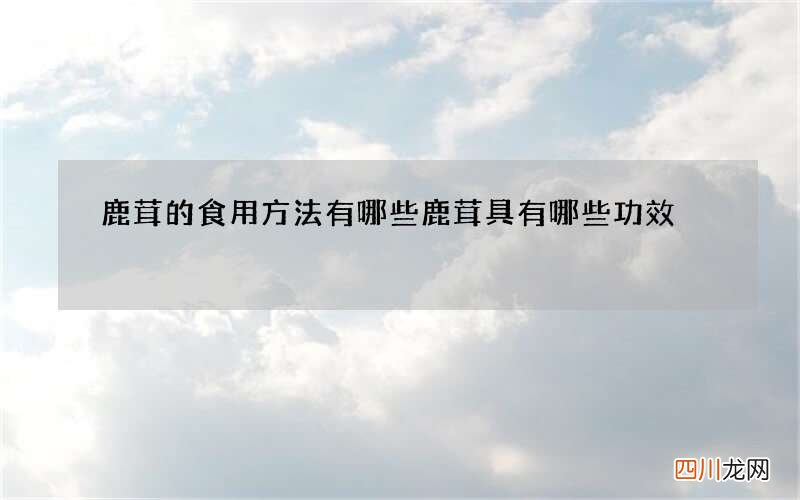 鹿茸的食用方法有哪些 鹿茸具有哪些功效
