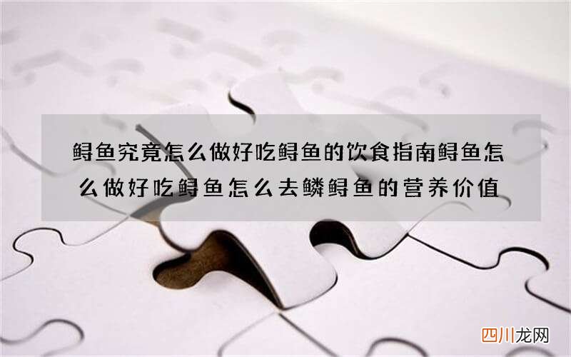 鲟鱼究竟怎么做好吃 鲟鱼的饮食指南鲟鱼怎么做好吃鲟鱼怎么去鳞鲟鱼的营养价值