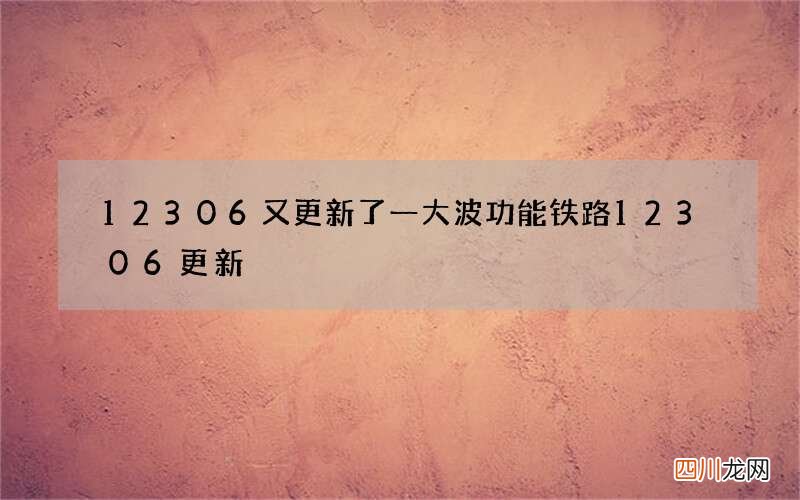 12306又更新了一大波功能 铁路12306更新