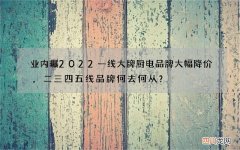 业内曝2022一线大牌厨电品牌大幅降价，二三四五线品牌何去何从？