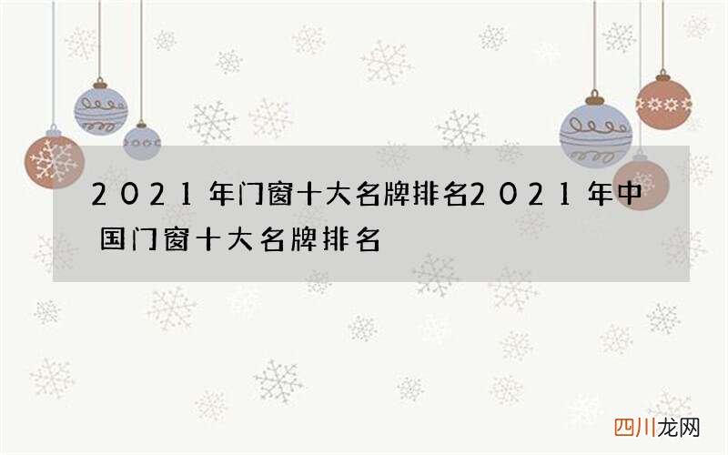 2021年门窗十大名牌排名 2021年中国门窗十大名牌排名
