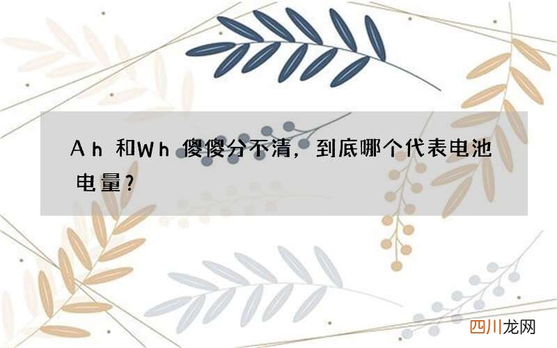 Ah和Wh傻傻分不清，到底哪个代表电池电量？