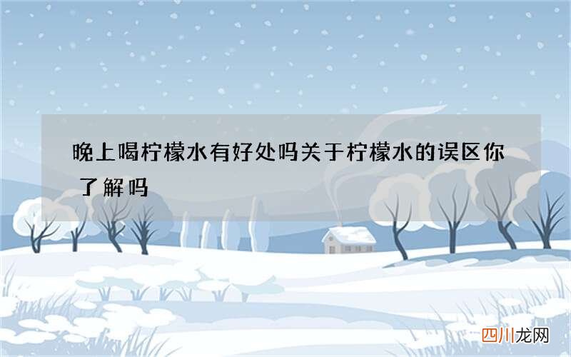 晚上喝柠檬水有好处吗 关于柠檬水的误区你了解吗