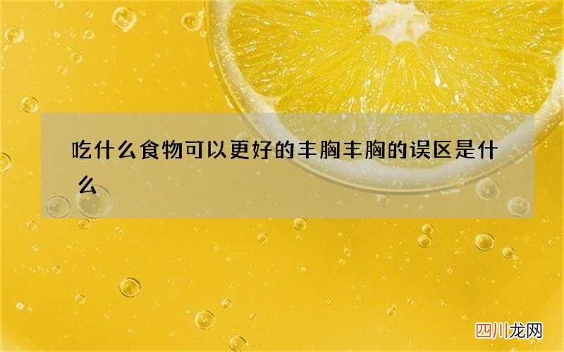 吃什么食物可以更好的丰胸 丰胸的误区是什么