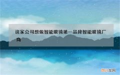这家公司想做智能眼镜第一品牌 智能眼镜厂商