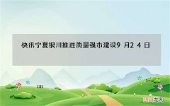 快讯宁夏 银川推进质量强市建设9月24日