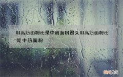 用高筋面粉还是中筋面粉 馒头用高筋面粉还是中筋面粉