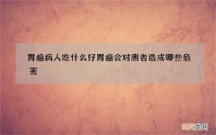 胃癌病人吃什么好 胃癌会对患者造成哪些危害