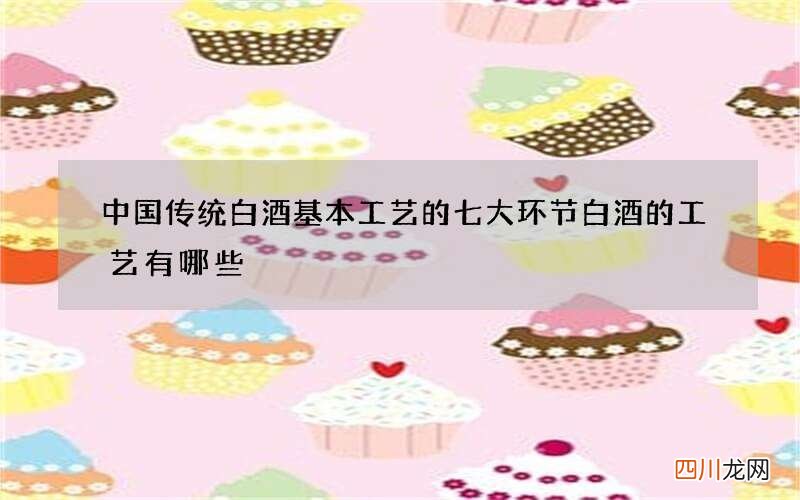 中国传统白酒基本工艺的七大环节 白酒的工艺有哪些