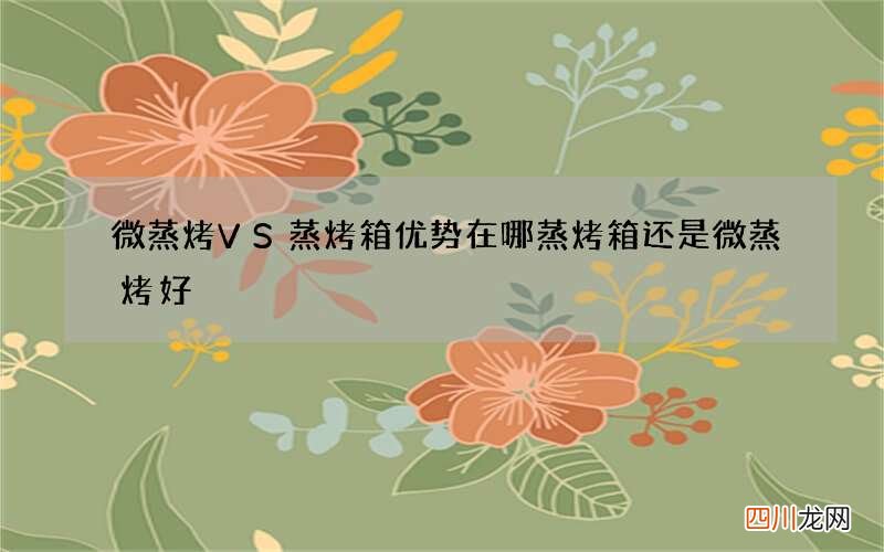 微蒸烤VS蒸烤箱优势在哪 蒸烤箱还是微蒸烤好