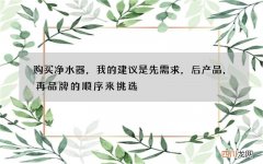 购买净水器，我的建议是先需求，后产品，再品牌的顺序来挑选