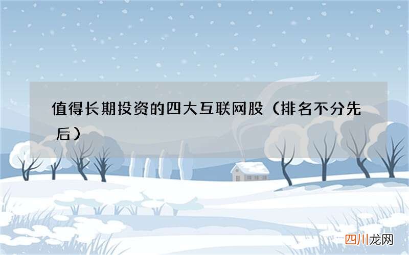 排名不分先后 值得长期投资的四大互联网股