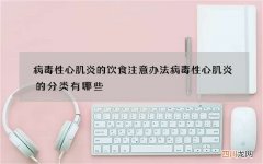 病毒性心肌炎的饮食注意办法 病毒性心肌炎的分类有哪些