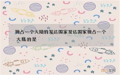 独占一个大陆的发达国家 发达国家独占一个大陆的是