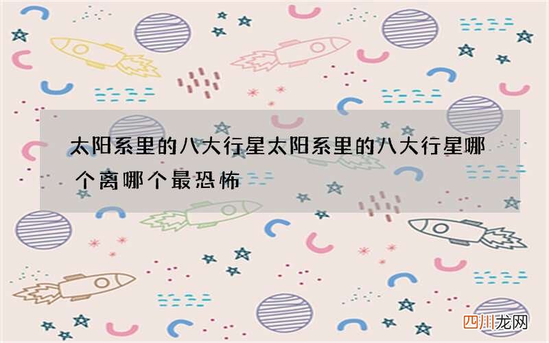 太阳系里的八大行星 太阳系里的八大行星哪个离哪个最恐怖