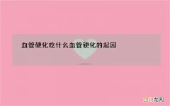 血管硬化吃什么 血管硬化的起因