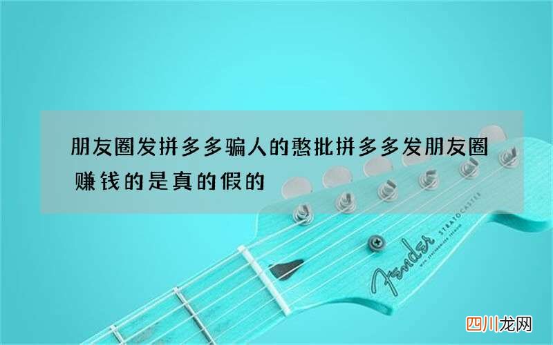 朋友圈发拼多多骗人的憨批 拼多多发朋友圈赚钱的是真的假的