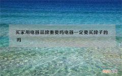 买家用电器品牌重要吗 电器一定要买牌子的吗