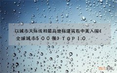 以城市天际线和最高地标建筑看中美入围《全球城市500强》TOP10