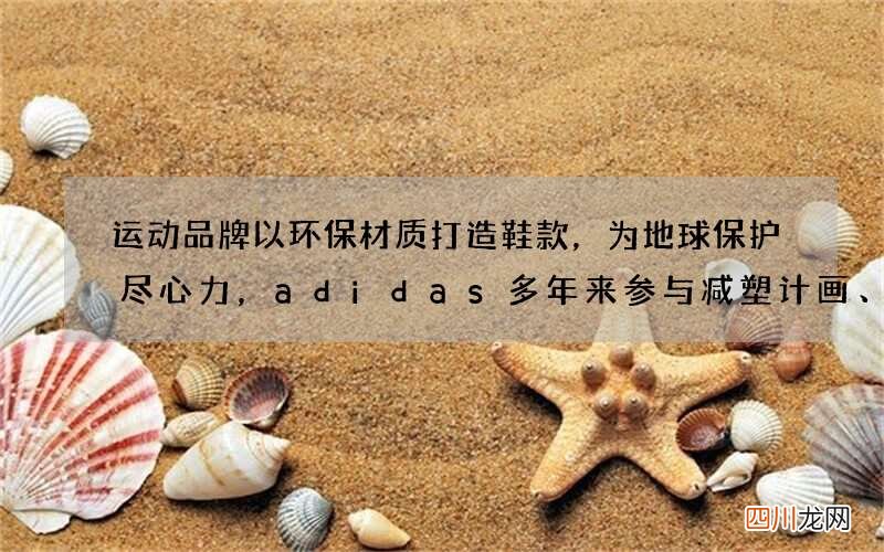 运动品牌以环保材质打造鞋款，为地球保护尽心力，adidas多年来参与减塑计画、保