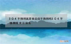 304不锈钢就是食品级不锈钢吗 304不锈钢是食品级么