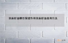 亚麻籽油哪些保健作用 亚麻籽油食用方法