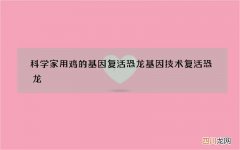 科学家用鸡的基因复活恐龙 基因技术复活恐龙