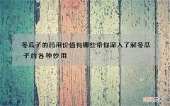 冬瓜子的药用价值有哪些 带你深入了解冬瓜子的各种妙用