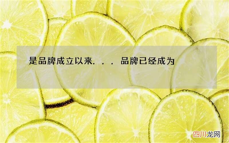 是品牌成立以来... 品牌已经成为