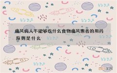 痛风病人不能够吃什么食物 痛风患者的用药原则是什么