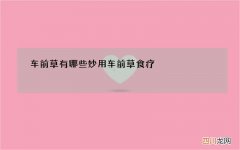 车前草有哪些妙用 车前草食疗