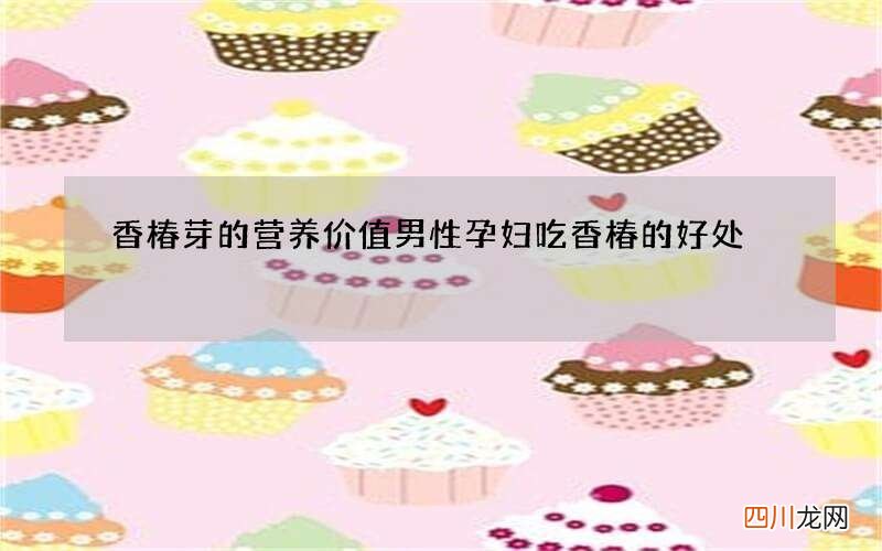 香椿芽的营养价值 男性孕妇吃香椿的好处