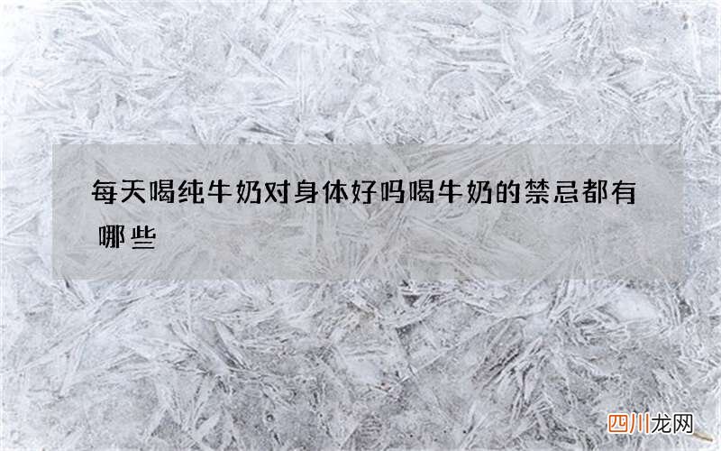 每天喝纯牛奶对身体好吗 喝牛奶的禁忌都有哪些