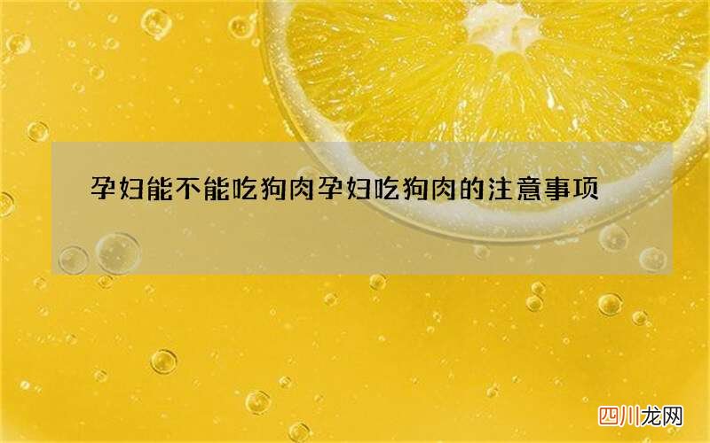 孕妇能不能吃狗肉孕妇吃狗肉的注意事项