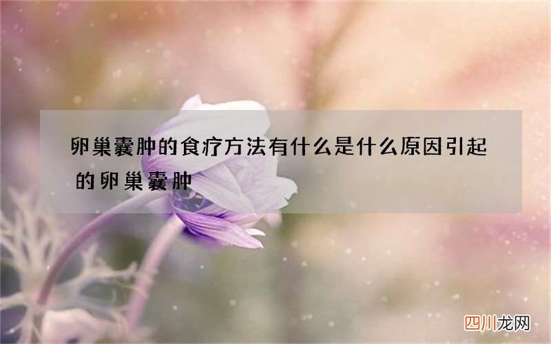 卵巢囊肿的食疗方法有什么 是什么原因引起的卵巢囊肿
