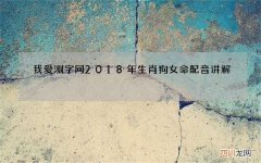 我爱测字网2018年生肖狗女命配音讲解