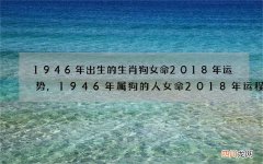 1946年出生的生肖狗女命2018年运势,1946年属狗的人女命2018年运程