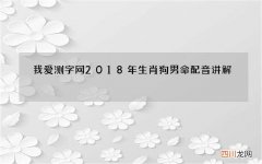 我爱测字网2018年生肖狗男命配音讲解