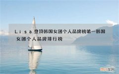 Lisa登顶韩国女团个人品牌榜第一 韩国女团个人品牌排行榜