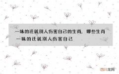 一味的迁就别人伤害自己的生肖,哪些生肖一味的迁就别人伤害自己