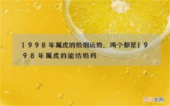 1998年属虎的婚姻运势，两个都是1998年属虎的能结婚吗
