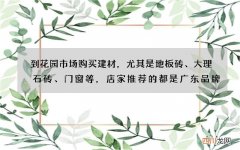 到花园市场购买建材，尤其是地板砖、大理石砖、门窗等，店家推荐的都是广东