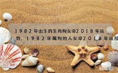1982年出生的生肖狗女命2018年运势,1982年属狗的人女命2018年运程