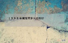 1999年属兔男多大结婚好，1999年出生属兔的在那年那月结婚比较好呢