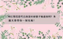 网红雪茸堂代言的茶叶碎银子味道如何？本篇文章带你一探究竟！