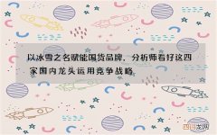 以冰雪之名赋能国货品牌，分析师看好这四家国内龙头运用竞争战略