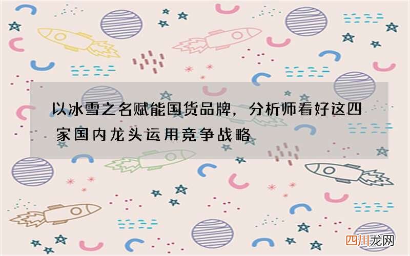 以冰雪之名赋能国货品牌，分析师看好这四家国内龙头运用竞争战略